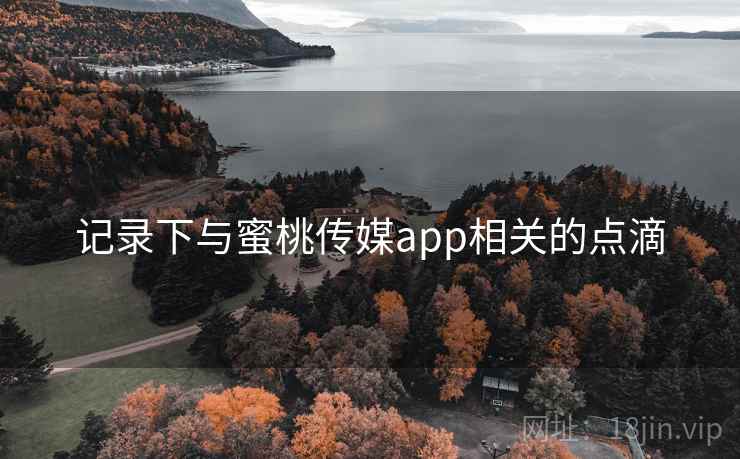 记录下与蜜桃传媒app相关的点滴