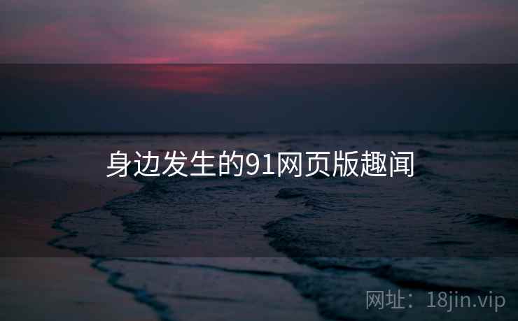 身边发生的91网页版趣闻