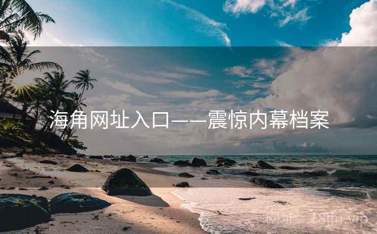 海角网址入口——震惊内幕档案