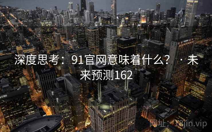 深度思考：91官网意味着什么？ · 未来预测162