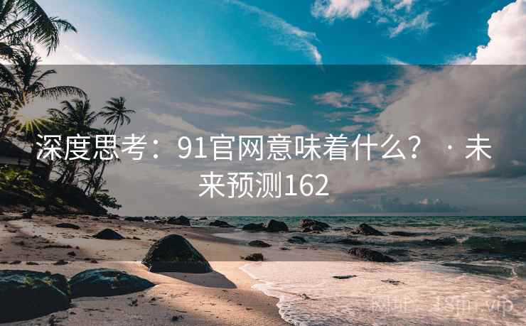 深度思考：91官网意味着什么？ · 未来预测162
