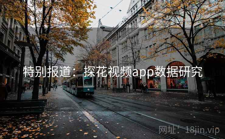特别报道：探花视频app数据研究