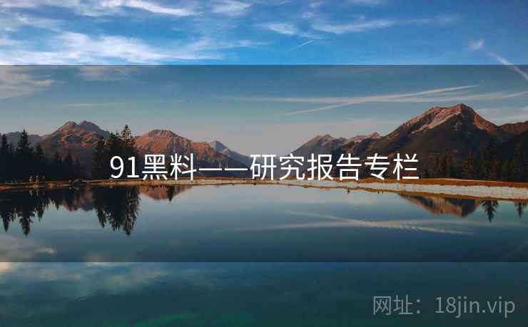 91黑料——研究报告专栏