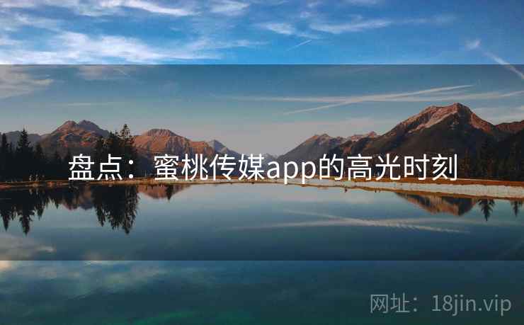 盘点：蜜桃传媒app的高光时刻