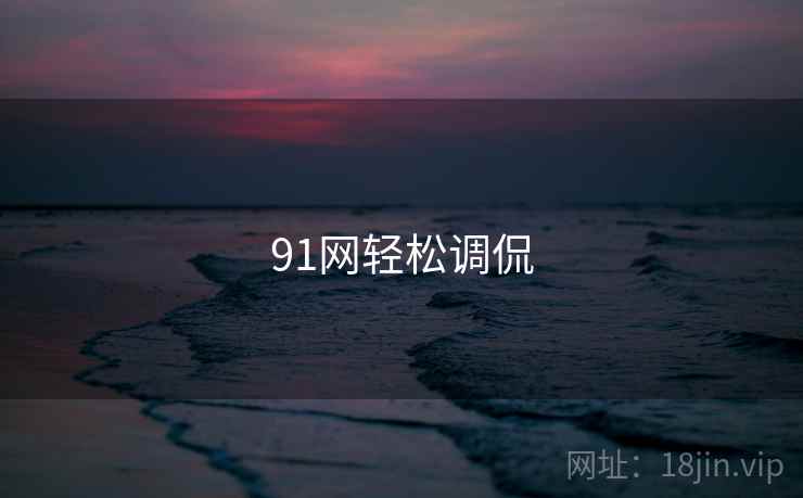 91网轻松调侃