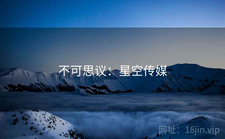 不可思议：星空传媒