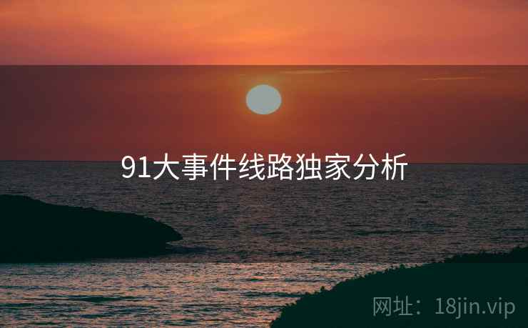 91大事件线路独家分析