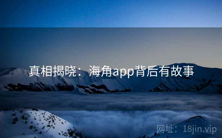 真相揭晓：海角app背后有故事