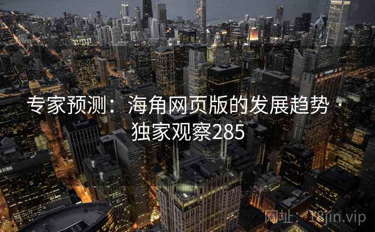 专家预测：海角网页版的发展趋势 · 独家观察285