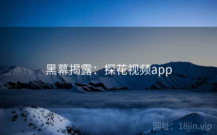 黑幕揭露：探花视频app