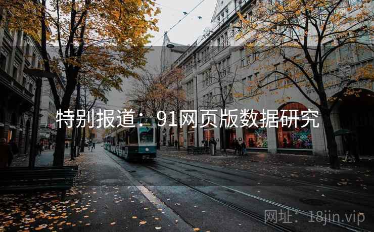特别报道：91网页版数据研究