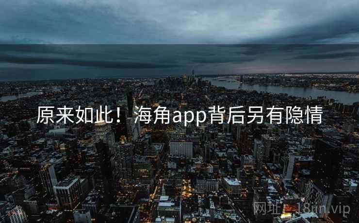 原来如此！海角app背后另有隐情