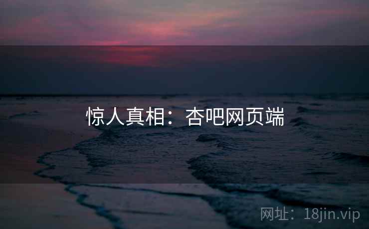 惊人真相：杏吧网页端