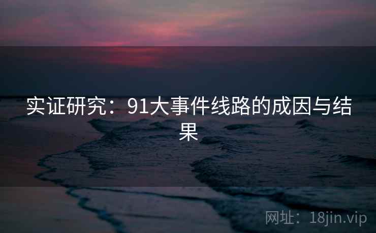 实证研究：91大事件线路的成因与结果