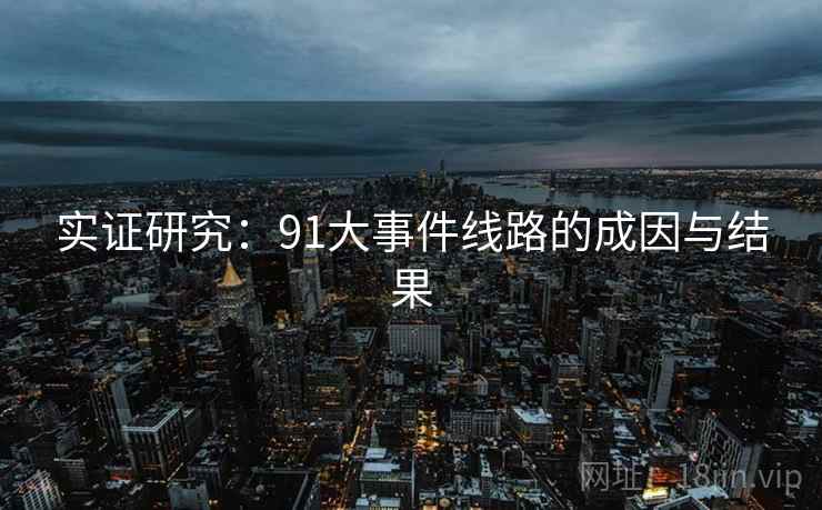 实证研究：91大事件线路的成因与结果