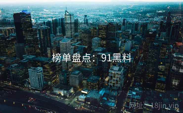 榜单盘点：91黑料